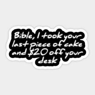 Bible, I took your last piece of cake and $20 off your desk Sticker